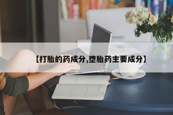 网上哪里有卖打胎药的联系方式【打胎的药成分,堕胎药主要成分】