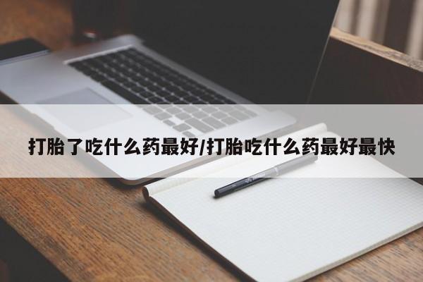 网上哪里有卖打胎药的联系方式打胎了吃什么药最好/打胎吃什么药最好最快