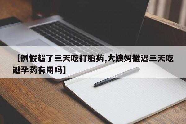 网上哪里有卖打胎药的联系方式【例假超了三天吃打胎药,大姨妈推迟三天吃避孕药有用吗】