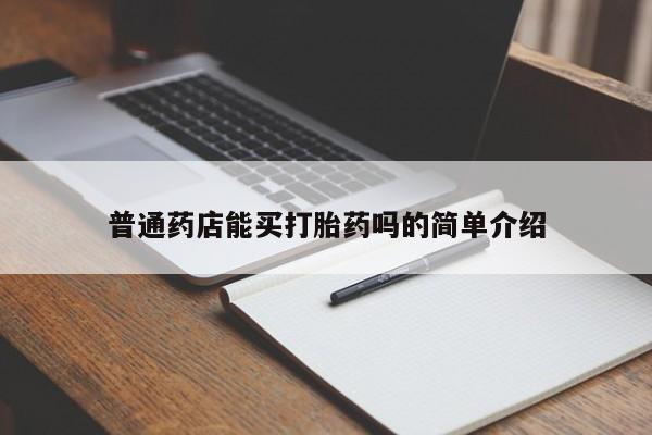 网上哪里有卖打胎药的联系方式普通药店能买打胎药吗的简单介绍
