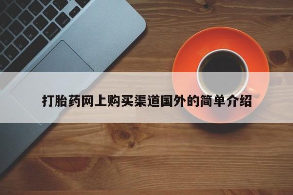 网上哪里有卖打胎药的联系方式打胎药网上购买渠道国外的简单介绍