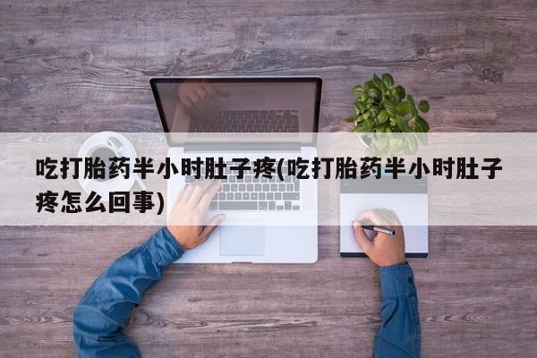 网上哪里有卖打胎药的联系方式吃打胎药半小时肚子疼(吃打胎药半小时肚子疼怎么回事)