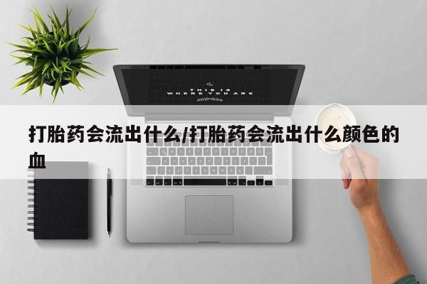 网上哪里有卖打胎药的联系方式打胎药会流出什么/打胎药会流出什么颜色的血