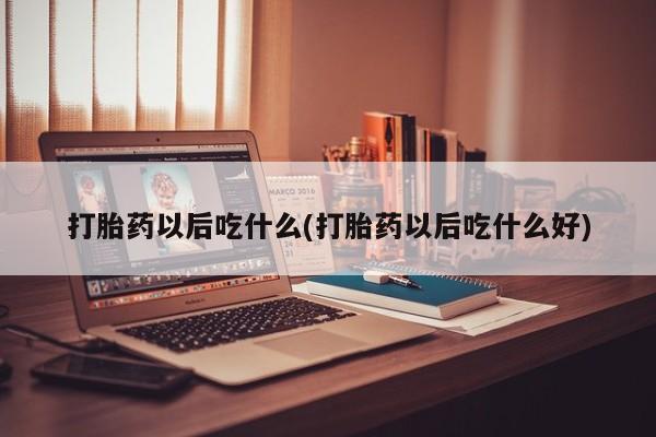网上哪里有卖打胎药的联系方式打胎药以后吃什么(打胎药以后吃什么好)