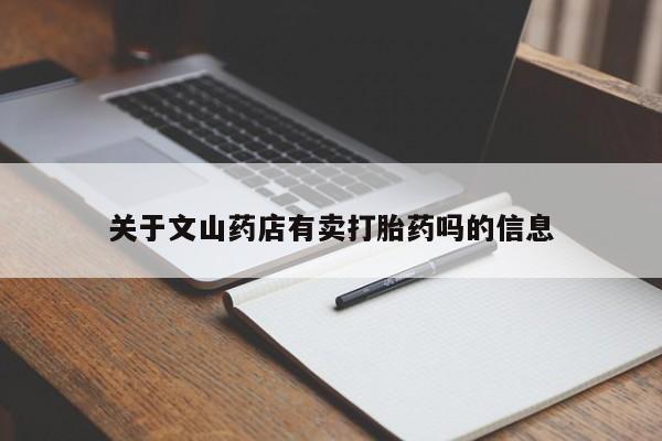网上哪里有卖打胎药的联系方式关于文山药店有卖打胎药吗的信息