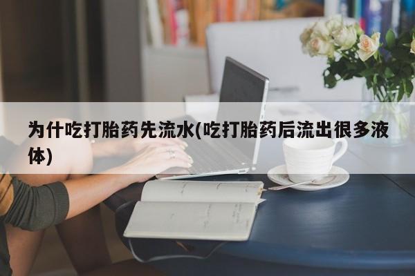 网上哪里有卖打胎药的联系方式为什吃打胎药先流水(吃打胎药后流出很多液体)