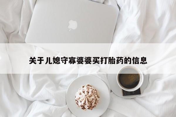 网上哪里有卖打胎药的联系方式关于儿媳守寡婆婆买打胎药的信息