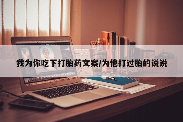 网上哪里有卖打胎药的联系方式我为你吃下打胎药文案/为他打过胎的说说