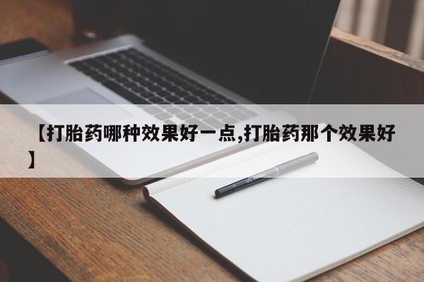 网上哪里有卖打胎药的联系方式【打胎药哪种效果好一点,打胎药那个效果好】