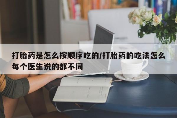 网上哪里有卖打胎药的联系方式打胎药是怎么按顺序吃的/打胎药的吃法怎么每个医生说的都不同