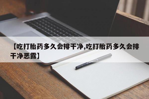 网上哪里有卖打胎药的联系方式【吃打胎药多久会排干净,吃打胎药多久会排干净恶露】