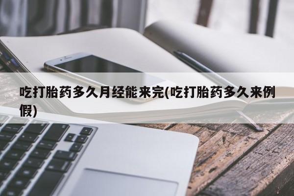 网上哪里有卖打胎药的联系方式吃打胎药多久月经能来完(吃打胎药多久来例假)