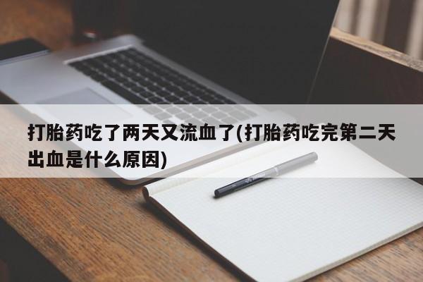 网上哪里有卖打胎药的联系方式打胎药吃了两天又流血了(打胎药吃完第二天出血是什么原因)