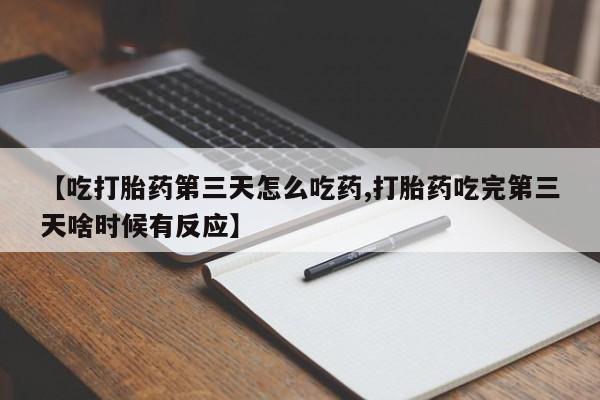 网上哪里有卖打胎药的联系方式【吃打胎药第三天怎么吃药,打胎药吃完第三天啥时候有反应】