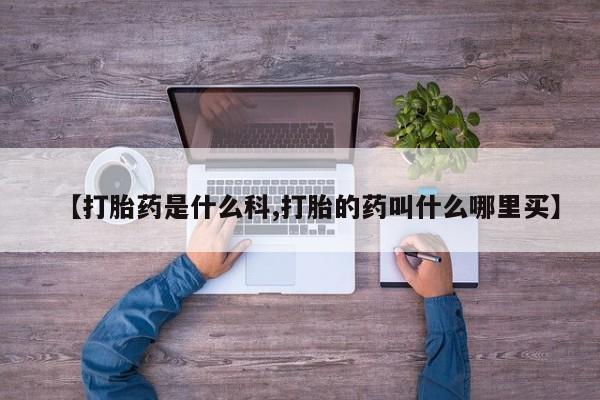 网上哪里有卖打胎药的联系方式【打胎药是什么科,打胎的药叫什么哪里买】
