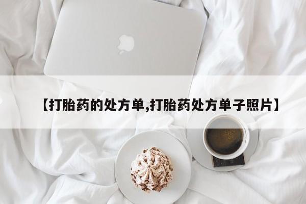 网上哪里有卖打胎药的联系方式【打胎药的处方单,打胎药处方单子照片】
