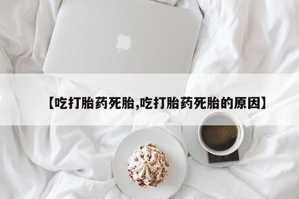 网上哪里有卖打胎药的联系方式【吃打胎药死胎,吃打胎药死胎的原因】