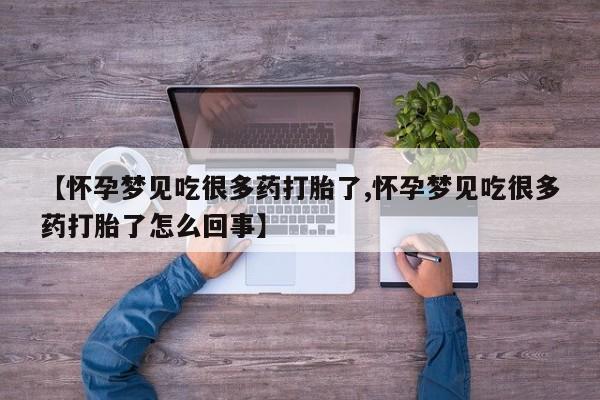 网上哪里有卖打胎药的联系方式【怀孕梦见吃很多药打胎了,怀孕梦见吃很多药打胎了怎么回事】