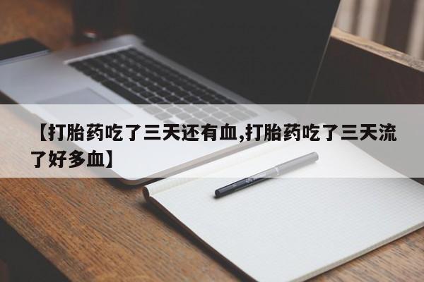 网上哪里有卖打胎药的联系方式【打胎药吃了三天还有血,打胎药吃了三天流了好多血】