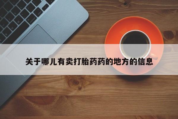 网上哪里有卖打胎药的联系方式关于哪儿有卖打胎药药的地方的信息