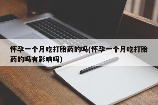 网上哪里有卖打胎药的联系方式怀孕一个月吃打胎药的吗(怀孕一个月吃打胎药的吗有影响吗)
