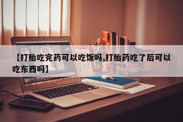 网上哪里有卖打胎药的联系方式【打胎吃完药可以吃饭吗,打胎药吃了后可以吃东西吗】