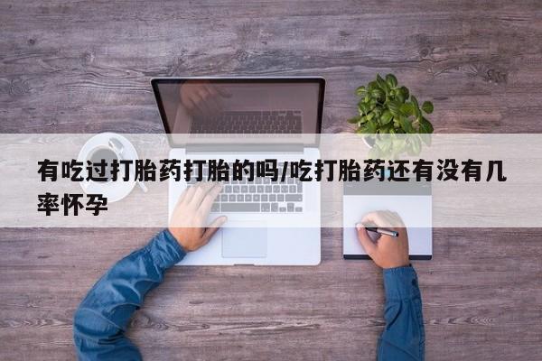 网上哪里有卖打胎药的联系方式有吃过打胎药打胎的吗/吃打胎药还有没有几率怀孕