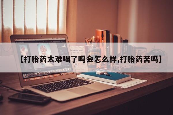 网上哪里有卖打胎药的联系方式【打胎药太难喝了吗会怎么样,打胎药苦吗】