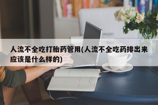 网上哪里有卖打胎药的联系方式人流不全吃打胎药管用(人流不全吃药排出来应该是什么样的)