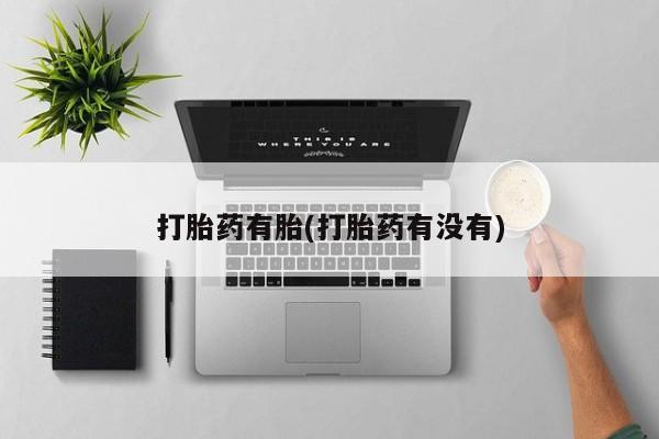 网上哪里有卖打胎药的联系方式打胎药有胎(打胎药有没有)