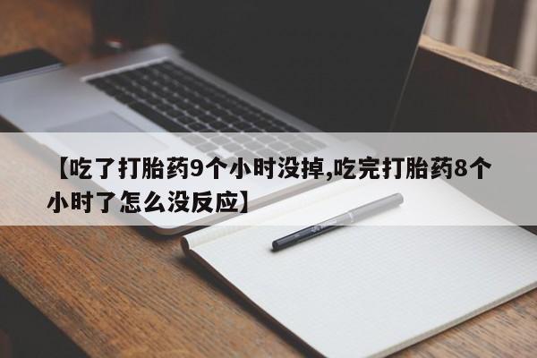 网上哪里有卖打胎药的联系方式【吃了打胎药9个小时没掉,吃完打胎药8个小时了怎么没反应】