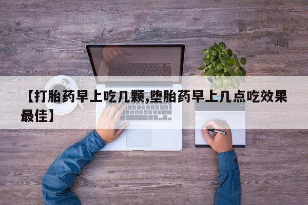 网上哪里有卖打胎药的联系方式【打胎药早上吃几颗,堕胎药早上几点吃效果最佳】