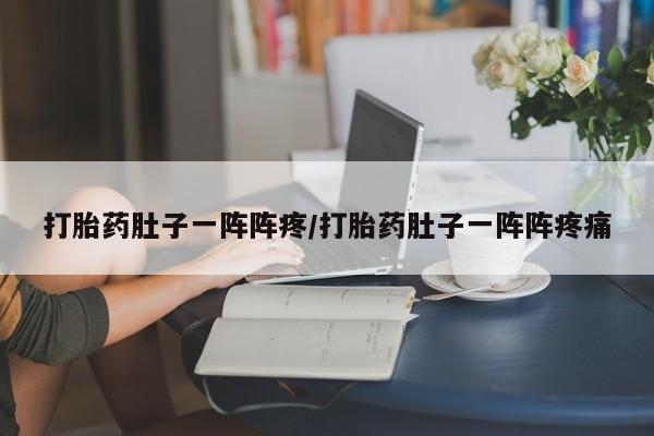 网上哪里有卖打胎药的联系方式打胎药肚子一阵阵疼/打胎药肚子一阵阵疼痛