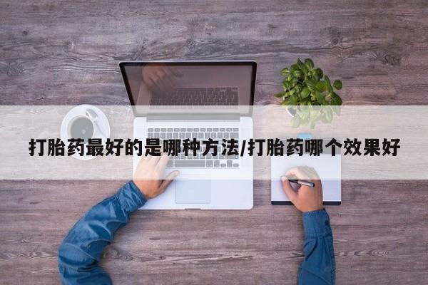 网上哪里有卖打胎药的联系方式打胎药最好的是哪种方法/打胎药哪个效果好