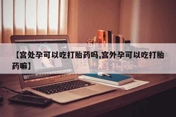 网上哪里有卖打胎药的联系方式【宫处孕可以吃打胎药吗,宫外孕可以吃打胎药嘛】