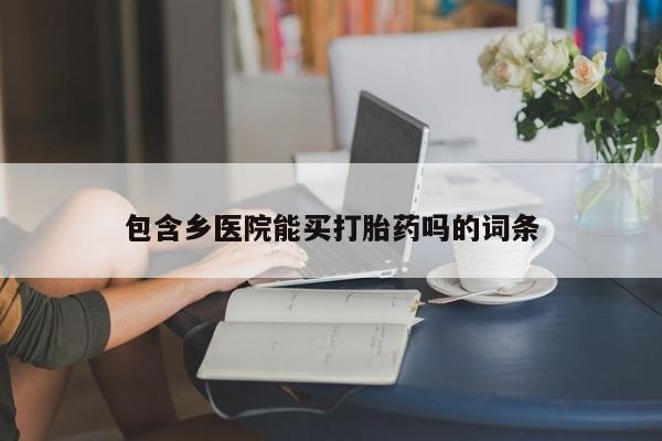 网上哪里有卖打胎药的联系方式包含乡医院能买打胎药吗的词条