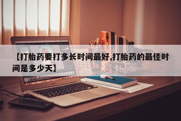 网上哪里有卖打胎药的联系方式【打胎药要打多长时间最好,打胎药的最佳时间是多少天】