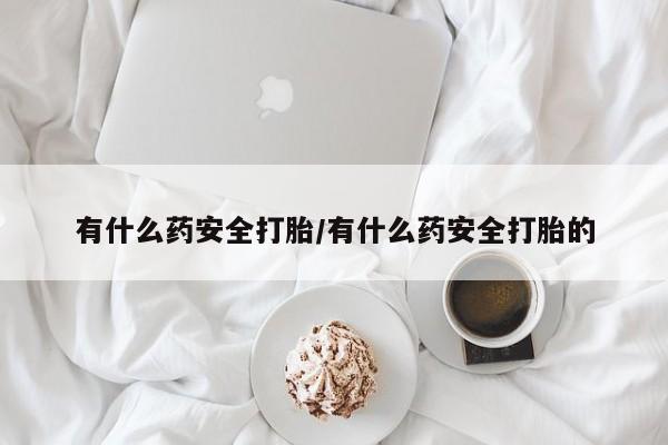 网上哪里有卖打胎药的联系方式有什么药安全打胎/有什么药安全打胎的