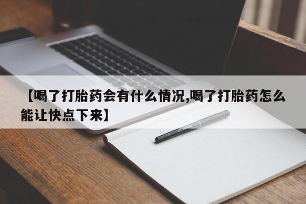 网上哪里有卖打胎药的联系方式【喝了打胎药会有什么情况,喝了打胎药怎么能让快点下来】